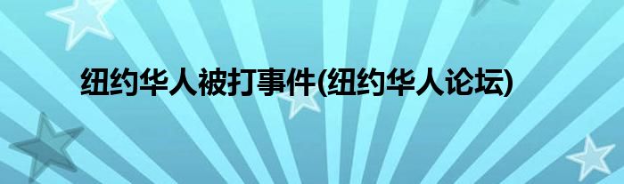 纽约华人被打事件(纽约华人论坛)