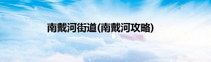 南戴河街道(南戴河攻略)