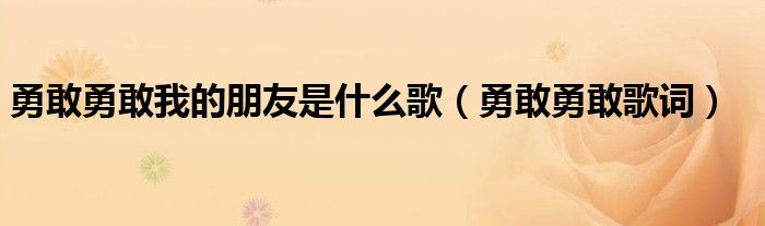 勇敢勇敢我的朋友是什么歌(勇敢勇敢歌词)