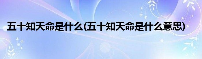 五十知天命是什么(五十知天命是什么意思)
