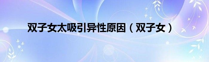 双子女太吸引异性原因(双子女)