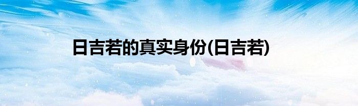 日吉若的真实身份(日吉若)
