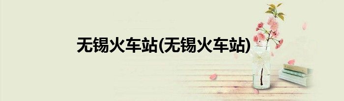 无锡火车站(无锡火车站)