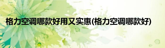 格力空调哪款好用又实惠(格力空调哪款好)