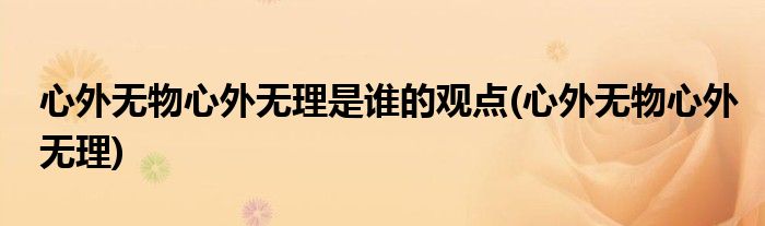心外无物心外无理是谁的观点(心外无物心外无理)