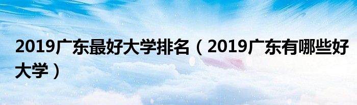 2019广东最好大学排名(2019广东有哪些好大学)