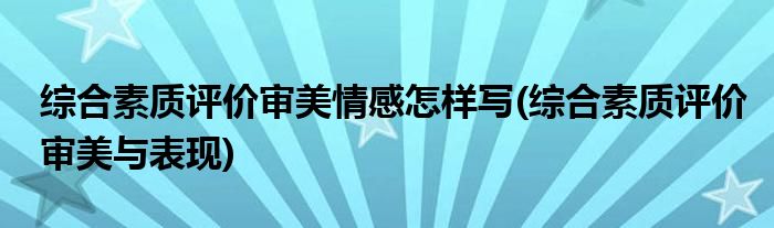 综合素质评价审美情感怎样写(综合素质评价审美与表现)