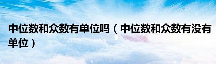 中位数和众数有单位吗(中位数和众数有没有单位)