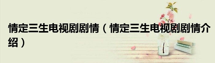 情定三生电视剧剧情(情定三生电视剧剧情介绍)