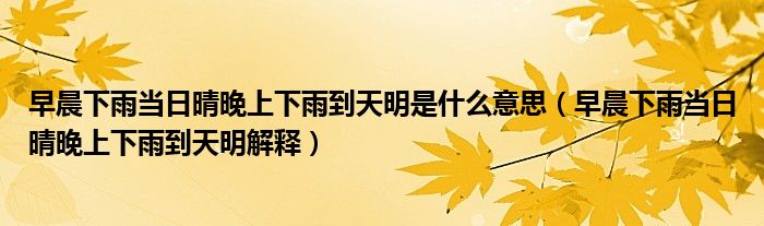 早晨下雨当日晴晚上下雨到天明是什么意思(早晨下雨当日晴晚上下雨到天明解释)