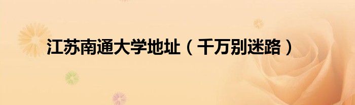 江苏南通大学地址(千万别迷路)
