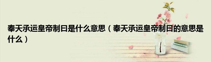奉天承运皇帝制曰是什么意思(奉天承运皇帝制曰的意思是什么)