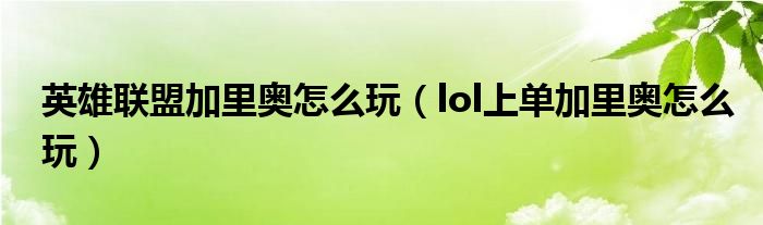 英雄联盟加里奥怎么玩(lol上单加里奥怎么玩)