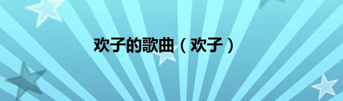 欢子的歌曲（欢子）