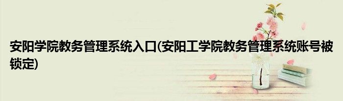 安阳学院教务管理系统入口(安阳工学院教务管理系统账号被锁定)