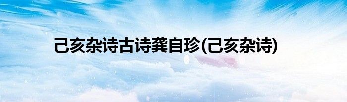 己亥杂诗古诗龚自珍(己亥杂诗)