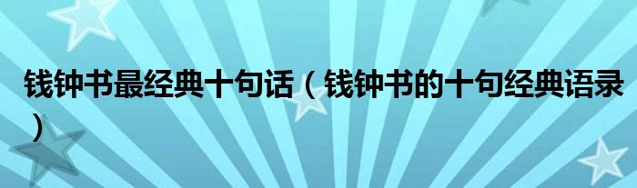钱钟书最经典十句话(钱钟书的十句经典语录)