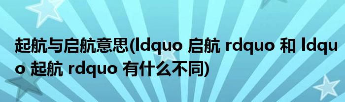 起航与启航意思(ldquo 启航 rdquo 和 ldquo 起航 rdquo 有什么不同)