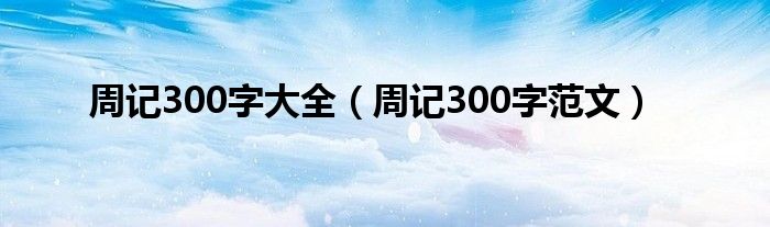 周记300字大全(周记300字范文)