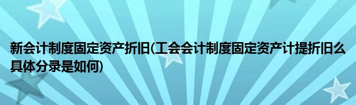 新会计制度固定资产折旧(工会会计制度固定资产计提折旧么具体分录是如何)