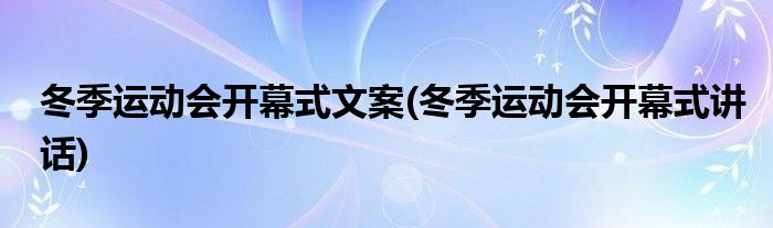 冬季运动会开幕式文案(冬季运动会开幕式讲话)