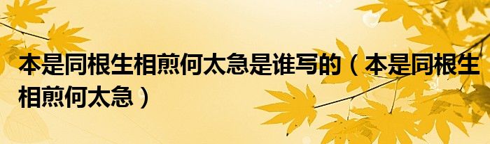 本是同根生相煎何太急是谁写的（本是同根生相煎何太急）