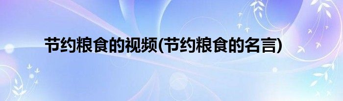 节约粮食的视频(节约粮食的名言)