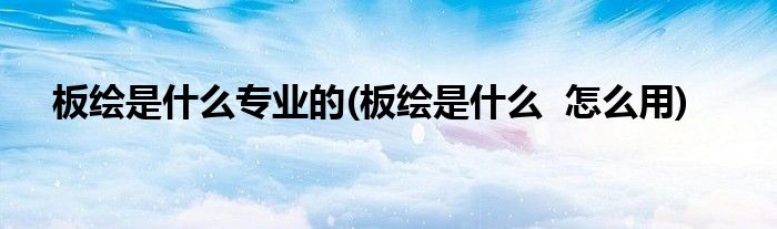 板绘是什么专业的(板绘是什么 怎么用)