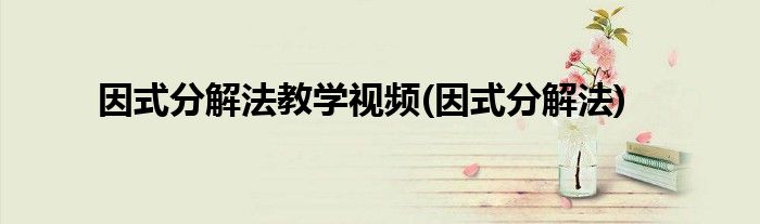 因式分解法教学视频(因式分解法)