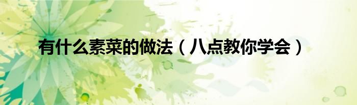 有什么素菜的做法(八点教你学会)