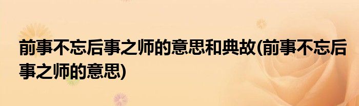 前事不忘后事之师的意思和典故(前事不忘后事之师的意思)