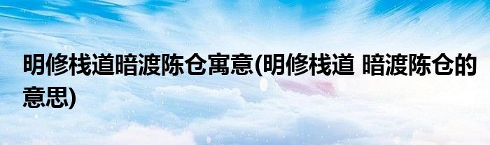 明修栈道暗渡陈仓寓意(明修栈道 暗渡陈仓的意思)
