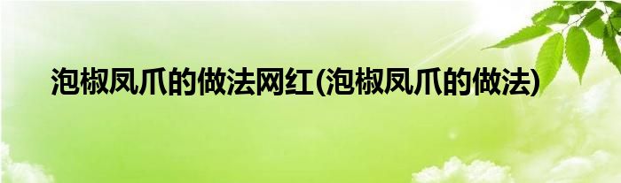 泡椒凤爪的做法网红(泡椒凤爪的做法)