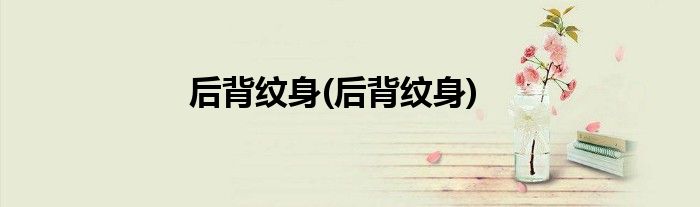 后背纹身(后背纹身)