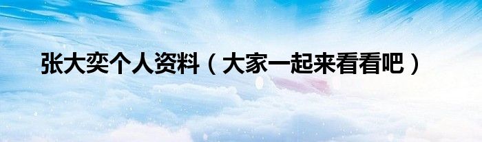 张大奕个人资料(大家一起来看看吧)