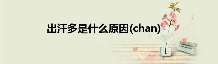 出汗多是什么原因(chan)