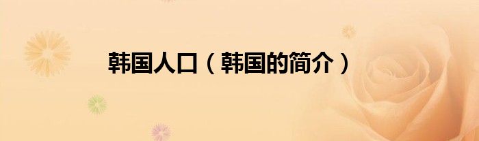 韩国人口(韩国的简介)