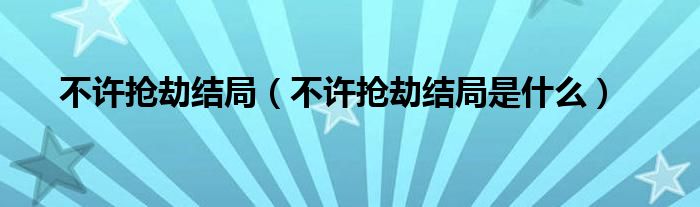 不许抢劫结局(不许抢劫结局是什么)