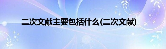 二次文献主要包括什么(二次文献)
