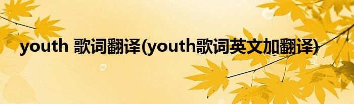 youth 歌词翻译(youth歌词英文加翻译)