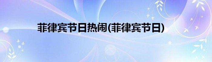 菲律宾节日热闹(菲律宾节日)
