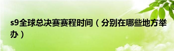 s9全球总决赛赛程时间(分别在哪些地方举办)