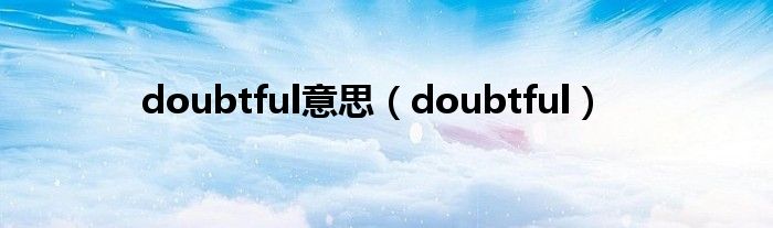 doubtful意思(doubtful)