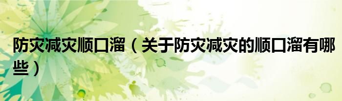防灾减灾顺口溜(关于防灾减灾的顺口溜有哪些)