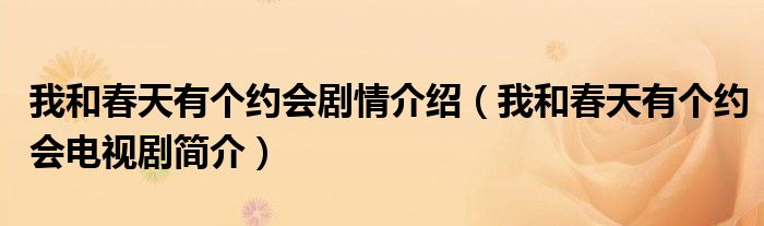我和春天有个约会剧情介绍(我和春天有个约会电视剧简介)