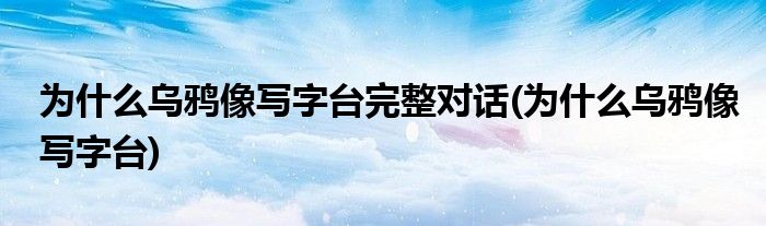 为什么乌鸦像写字台完整对话(为什么乌鸦像写字台)