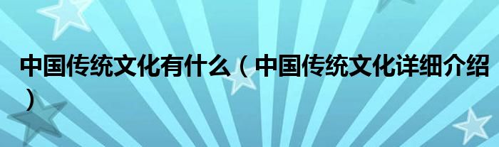 中国传统文化有什么(中国传统文化详细介绍)