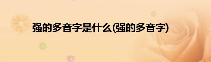 强的多音字是什么(强的多音字)