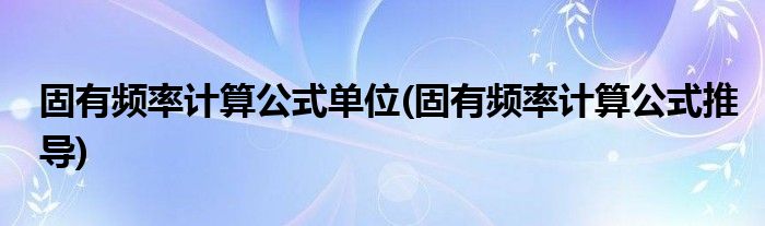固有频率计算公式单位(固有频率计算公式推导)