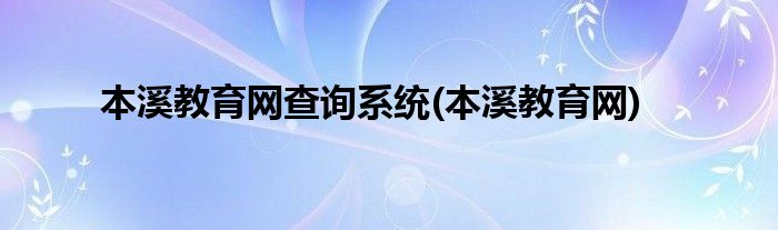 本溪教育网查询系统(本溪教育网)